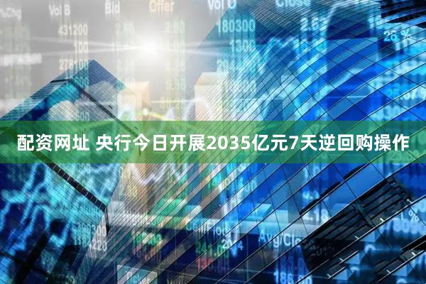 配资网址 央行今日开展2035亿元7天逆回购操作