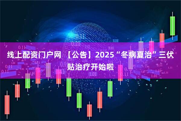 线上配资门户网 【公告】2025“冬病夏治”三伏贴治疗开始啦