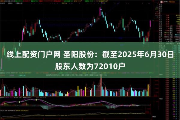 线上配资门户网 圣阳股份：截至2025年6月30日股东人数为72010户