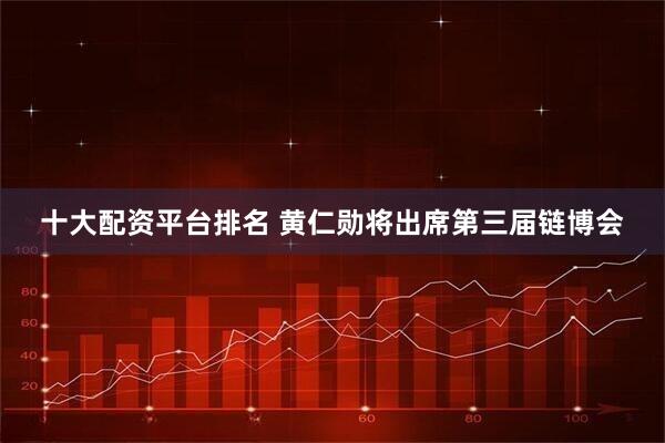 十大配资平台排名 黄仁勋将出席第三届链博会