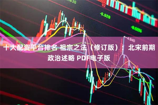 十大配资平台排名 祖宗之法（修订版）：北宋前期政治述略 PDF电子版